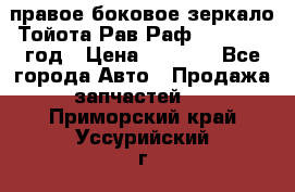 правое боковое зеркало Тойота Рав Раф 2013-2017 год › Цена ­ 7 000 - Все города Авто » Продажа запчастей   . Приморский край,Уссурийский г. о. 